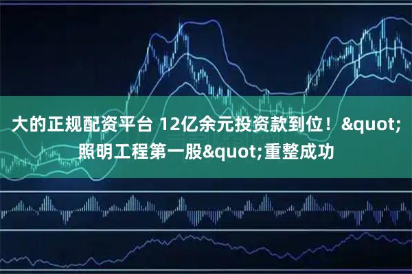 大的正规配资平台 12亿余元投资款到位！"照明工程第一股"重整成功