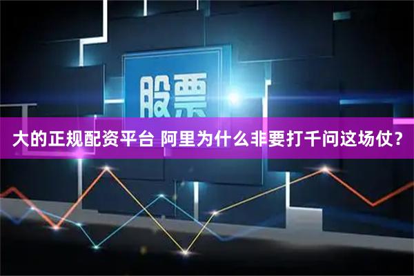 大的正规配资平台 阿里为什么非要打千问这场仗？