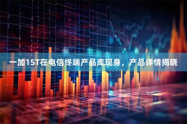 一加15T在电信终端产品库现身，产品详情揭晓