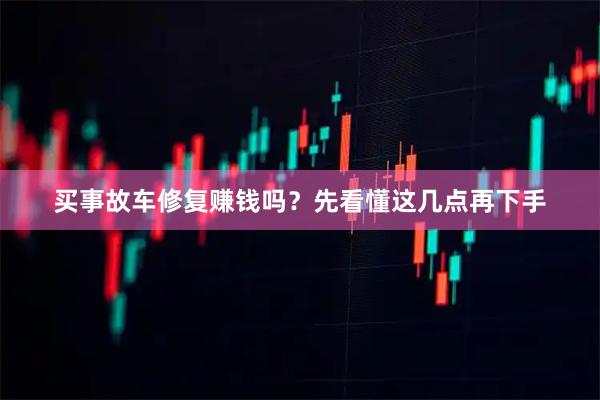 买事故车修复赚钱吗?先看懂这几点再下手