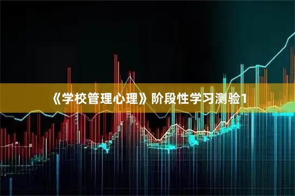 《学校管理心理》阶段性学习测验1