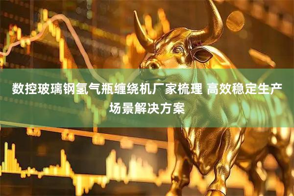 数控玻璃钢氢气瓶缠绕机厂家梳理 高效稳定生产场景解决方案