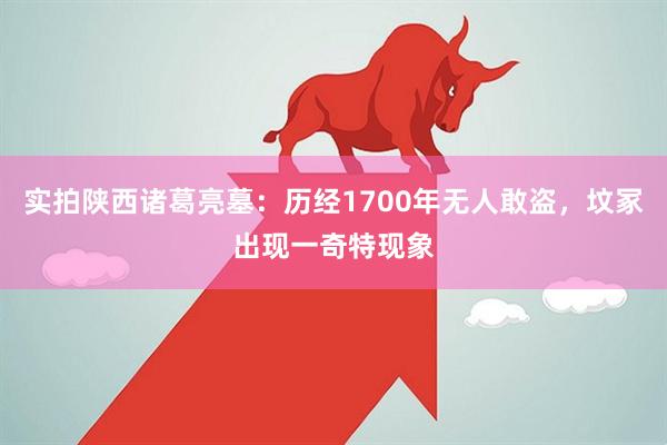 实拍陕西诸葛亮墓:历经1700年无人敢盗,坟冢出现一奇特现象