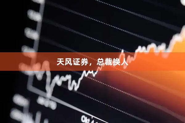 天风证券，总裁换人