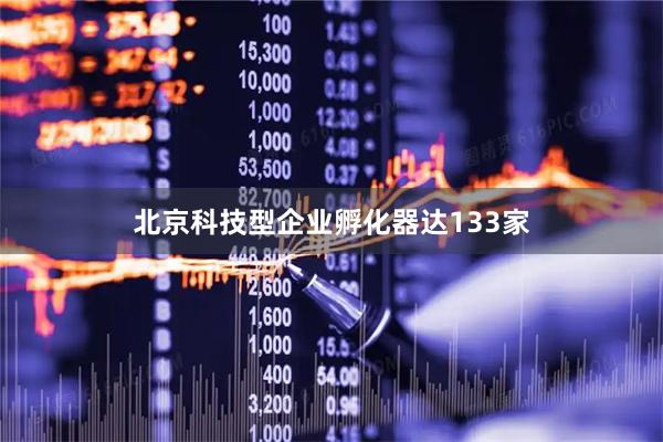 北京科技型企业孵化器达133家