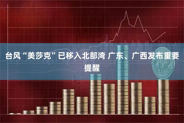 台风“美莎克”已移入北部湾 广东、广西发布重要提醒