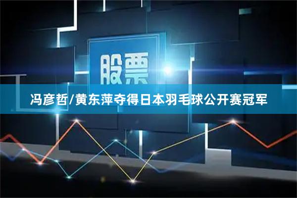 冯彦哲/黄东萍夺得日本羽毛球公开赛冠军