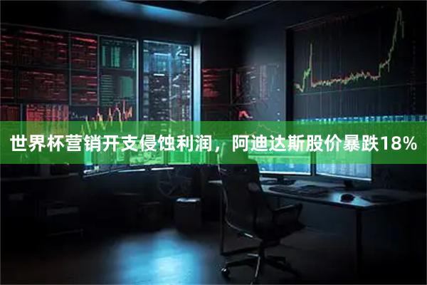 世界杯营销开支侵蚀利润，阿迪达斯股价暴跌18%